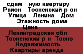 сдам 1-ную квартиру › Район ­ Тосненский р-он › Улица ­ Ленина › Дом ­ 59 › Этажность дома ­ 5 › Цена ­ 11 000 - Ленинградская обл., Тосненский р-н, Тосно  Недвижимость » Квартиры аренда   